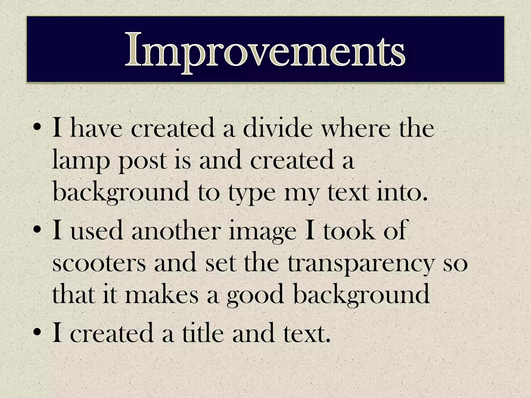 ImprovementsI have created a divide where the lamp post is and created a background to type my text into.I used another image I took of scooters and set the transparency so that it makes a good backgroundI created a title and text.