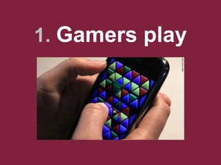 1. Gamers play




                 3
 