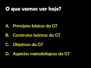 O que vamos ver hoje?


A. Princípios básicos da GT

B. Construtos teóricos da GT

C. Objetivos da GT

D. Aspectos metodológicos da GT
 