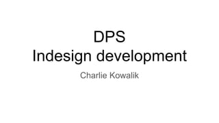 DPS
Indesign development
Charlie Kowalik
 