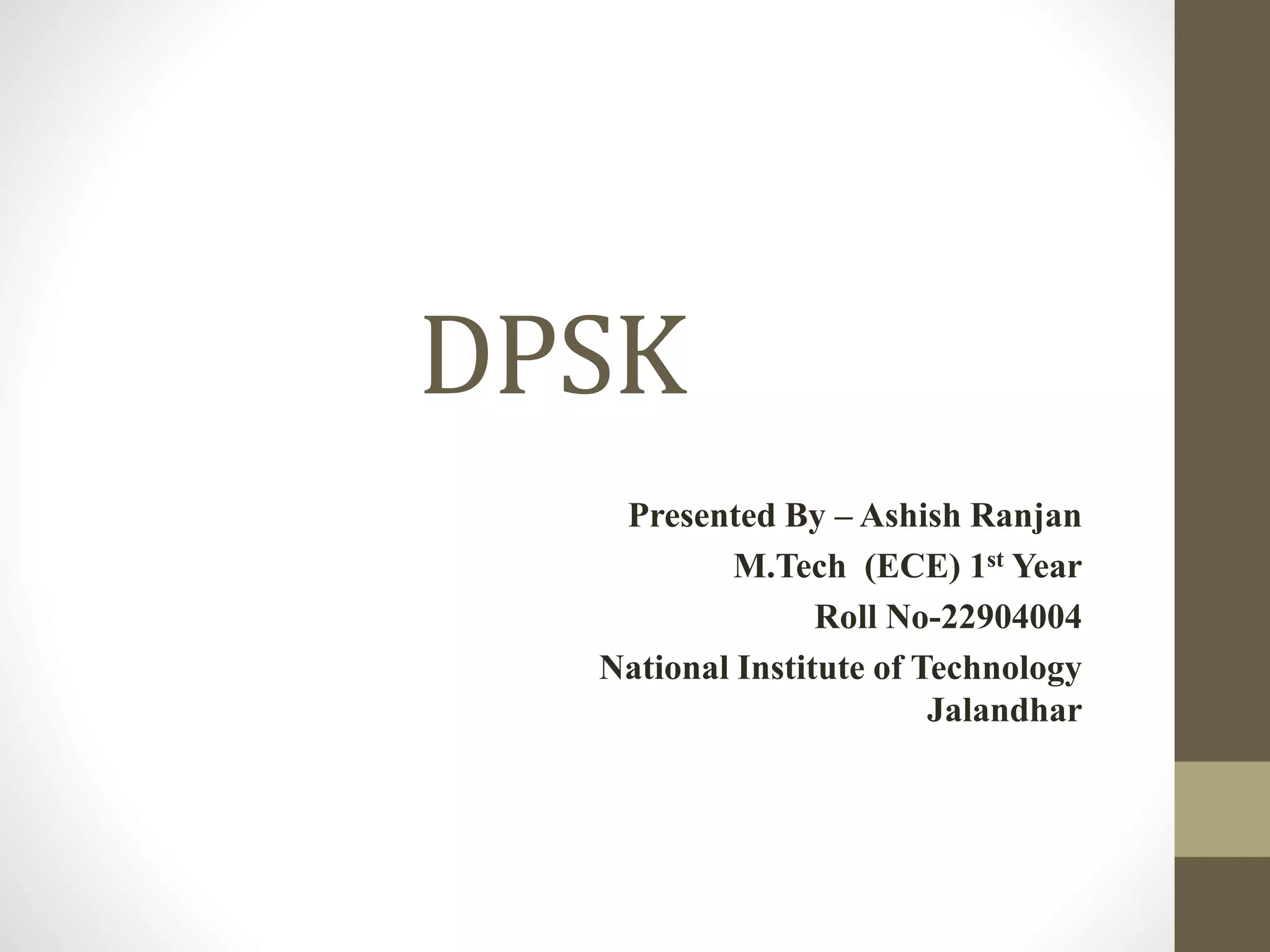 DPSK
Presented By – Ashish Ranjan
M.Tech (ECE) 1st Year
Roll No-22904004
National Institute of Technology
Jalandhar
 