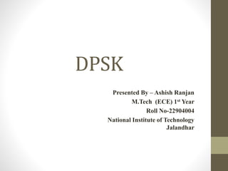 DPSK
Presented By – Ashish Ranjan
M.Tech (ECE) 1st Year
Roll No-22904004
National Institute of Technology
Jalandhar
 