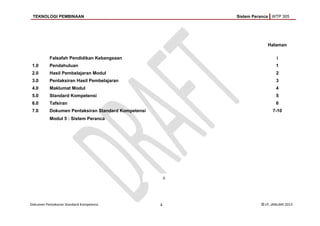TEKNOLOGI PEMBINAAN Sistem Peranca WTP 305
Halaman
Falsafah Pendidikan Kebangsaan i
1.0 Pendahuluan 1
2.0 Hasil Pembelajaran Modul 2
3.0 Pentaksiran Hasil Pembelajaran 3
4.0 Maklumat Modul 4
5.0 Standard Kompetensi 5
6.0 Tafsiran 6
7.0 Dokumen Pentaksiran Standard Kompetensi
Modul 5 : Sistem Peranca
7-10
Dokumen Pentaksiran Standard Kompetensi 4 © LP, JANUARI 2013
ii
 