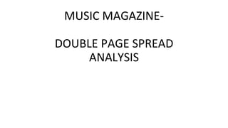 MUSIC MAGAZINE-
DOUBLE PAGE SPREAD
ANALYSIS
 