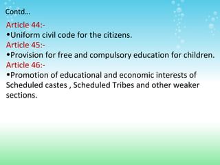 Contd…
Article 44:-
•Uniform civil code for the citizens.
Article 45:-
•Provision for free and compulsory education for ch...