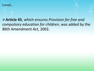 Contd…



Article 45, which ensures Provision for free and
compulsory education for children, was added by the
86th Amend...