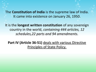 .
    The Constitution of India is the supreme law of India.
         It came into existence on January 26, 1950.

    It ...