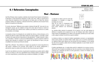 6.1 Referentes Conceptuales
José María Montaner, doctor arquitecto, catedrático de la Escuela Técnica Superior de Arquitectura
de Barcelona y Premio Nacional de Urbanismo en 2005, entre otros, realiza un artículo para la
revista Dearq de Arquitectura de la Universidad de los Andes junto con Zaida Muxi, doctora
arquitecta, Profesora de urbanismo y ordenación del territorio, subdirectora de la Escuela Técnica
Superior de Arquitectura de Barcelona.
El artículo, denominado “Reflexiones para proyectar viviendas del siglo XXI”, hace parte de una
investigación conjunta, que han realizado a lo largo de los años. Aquí se formula un revisión de
los criterios del diseño de la vivienda social o colectiva, que involucra la conciencia de un cambio
en la sociedad y la tecnología.
La propuesta se basa en la búsqueda de una sociedad más diversa y menos jerárquica y en la
vivienda más allá de la unidad, donde deben involucrarse espacios públicos y comunales y donde
la relación entre estas permita el desarrollo de la vida plenamente. “(Trabajo, educación, cultura,
ocio y naturaleza)”. Teniendo en cuenta que la familia tipológica a la que los proyectos actuales de
vivienda están enfocados ha cambiado y esto requiere una diversificación de tipos y una gran
versatilidad en las funciones que ofrezca la vivienda.
Según Muxi y Montaner: “Una vivienda es un espacio que garantiza el correcto desarrollo de la
vida grupal e individual de las personas. Dicho espacio ha de permitir modificaciones y
adecuaciones según los cambios de los modos de vida de las personas que lo habitan.”
A partir de esta definición se da inicio a la generación de parámetros que podrán medir la calidad
total de una vivienda, en este caso, especialmente de las viviendas mínimas, que deberán cumplir
con ciertos requerimientos y características para considerarse habitables y con calidad.
Las viviendas deben potenciar la apropiación de los espacios y por esta razón plantean la
definición no específica de los espacios de la casa. Sin embargo, todos deben cumplir con
rangos mínimos de habitabilidad que sin definir el uso del espacio, permitan que en este se lleve
a cabo cualquier actividad. De esta forma surgen los ámbitos.
La vivienda se divide en un conjunto de ámbitos especializados (servicios) y no especializados
(zonas social y privada). Los primeros deben cumplir, según su uso, con ciertas caracteristicas:
Los higiénicos deben poder utilizarse por dos personas de forma simultánea, si en la vivienda
hay más de tres ocupantes y deben tener los artefactos duplicados en case de haber más de 5
ocupantes en la vivienda.
El ámbito especializado para la comida debe permitir la realización de un proceso correcto y
debe permitir que el espacios sea utilizado por más de una persona a la vez. Además ésta esta
compuesta por 6 elementos de 60cm de ancho generando un total de 3m lineales para el
desarrollo total del ámbito.
ESTADO DEL ARTE	
  
Muxi - Montaner
La valoración se realiza a partir de cuatro ejes
estratégicos, la sociedad, la ciudad, la
tecnología y los recursos.
Cada uno de estos es fundamental para
realizar cualquier proyecto, de ninguna otra
forma podrá realizarse una intervención
eficiente.
(Laboratorio de la vivienda del siglo XXI, 2011)*6
(Montaner, 1999)*7
(Muxi, Montaner, 2010)*8
50
 