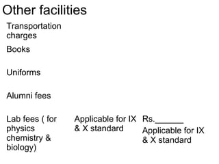 Other facilities
Transportation
charges
Books
Uniforms
Alumni fees
Lab fees ( for
physics
chemistry &
biology)
Applicable for IX
& X standard
Rs.______
Applicable for IX
& X standard
 