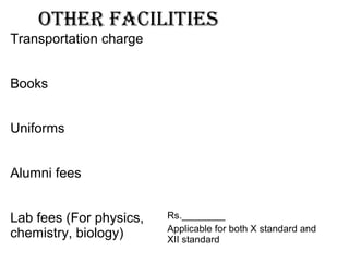 other facilities
Transportation charge
Books
Uniforms
Alumni fees
Lab fees (For physics,
chemistry, biology)
Rs.________
Applicable for both X standard and
XII standard
 