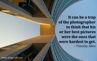 It can be a trapof the photographer to think that hisor her best pictureswere the ones thatwere hardest to get.– Timothy A...