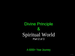 Divine Principle
&
Spiritual World
Part 2 of 3
A 6000+ Year Journey
v. 9.3
 