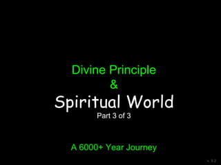 Divine Principle
&
Spiritual World
Part 3 of 3
A 6000+ Year Journey
v. 9.2
 