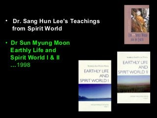 • Dr. Sang Hun Lee's Teachings
from Spirit World
• Dr Sun Myung Moon
Earthly Life and
Spirit World I & II
…1998
 