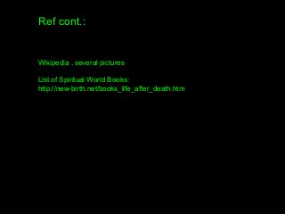 Ref cont.:
Wikipedia , several pictures
List of Spiritual World Books:
http://new-birth.net/books_life_after_death.htm
 
