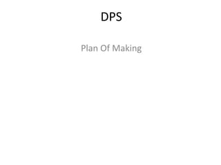DPS
Plan Of Making
 