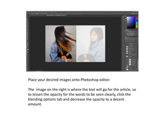 Place your desired images onto Photoshop editor.
The image on the right is where the text will go for the article, so
to lessen the opacity for the words to be seen clearly, click the
blending options tab and decrease the opacity to a decent
amount.
 