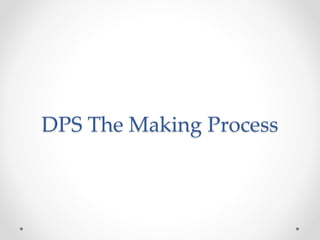DPS The Making Process
 