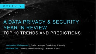 © 2017 Delphix. All Rights Reserved. Private and Confidential.© 2017 Delphix. All Rights Reserved. Private and Confidential.
Alexandros Mathopoulos | Product Manager, Data Privacy & Security
Matthew Yeh | Director, Product Marketing | December 6, 2017
A DATA PRIVACY & SECURITY
YEAR IN REVIEW
TOP 10 TRENDS AND PREDICTIONS
 