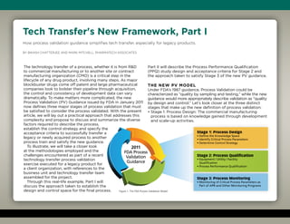 Tech Transfer's New Framework, Part I
How process validation guidance simplifies tech transfer, especially for legacy products.
By Bikash Chatterjee and Mark Mitchell, Pharmatech Associates
The technology transfer of a process, whether it is from RD
to commercial manufacturing or to another site or contract
manufacturing organization (CMO) is a critical step in the
lifecycle of any drug product, involving many steps. As major
blockbuster drugs come off patent and large pharmaceutical
companies look to bolster their pipeline through acquisition,
the control and consistency of development data can vary
dramatically. To make matters more complicated, the new
Process Validation (PV) Guidance issued by FDA in January 2011
now defines three major stages of process validation that must
be satisfied to consider the process validated. With the present
article, we will lay out a practical approach that addresses this
complexity and propose to discuss and summarize the diverse
factors required to describe the process,
establish the control strategy and specify the
acceptance criteria to successfully transfer a
legacy or newly acquired process to another
process train and satisfy the new guidance.
To illustrate, we will take a closer look
at the methodologies employed and the
challenges encountered as part of a recent
technology transfer process validation
exercise executed for a legacy product for
a client organization, with references to the
business unit and technology transfer team
assembled for the project.
Through this real-life example, Part I will
discuss the approach taken to establish the
design and control space for the final process.
Part II will describe the Process Performance Qualification
(PPQ) study design and acceptance criteria for Stage 2 and
the approach taken to satisfy Stage 3 of the new PV guidance.
The New PV Model
Under FDA’s 1987 guidance, Process Validation could be
characterized as “quality by sampling and testing,” while the new
guidance would more appropriately describe validation as “quality
by design and control.” Let’s look closer at the three distinct
stages that make up the new definition of process validation:
• Stage 1: Process Design: The commercial manufacturing
process is based on knowledge gained through development
and scale-up activities.
Figure 1. The FDA Process Validation Model
2011
FDA Process
Validation
Guidance
Stage 2: Process Qualification
• Equipment / Utility / Facility
Qualification
• Process Performance Qualification
Stage 1: Process Design
• Define the Knowledge Space
• Identify Critical Process Parameters
• Determine Control Strategy
Stage 3: Process Monitoring
• Monitoring of Critical Process Parameters as
Part of APR and Other Monitoring Programs
 