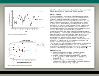 possible to reduce the number of variables in the experimental
design which reduces the number of runs required.
Conclusion
The new guidance is moving the industry toward a quality-
by-design philosophy for process validation. This translates
to a more parametric approach rather than an attribute-
based approach to process design. The application of a risk-
based model, considering the process and product design
at the outset of the technology transfer project, allows the
application of scientific understanding to filter the potential
list of parameters that may affect the process and product
CQAs to a limited few. The analysis of historical performance
reduces the number of factors that may need to be
characterized at the next scale. It also provides a foundation
for establishing a baseline PAR and NOR for scale independent
parameters when moving to the next scale, factoring in the
larger scale equipment design and configuration. Finally,
applying a DOE approach to the few remaining scale
dependent parameters will establish the corresponding PAR
and NOR for the transferred process before moving to the
process Control Stage of the roadmap.
In Part II of this case study, we will discuss the considerations
in developing an effective sampling plan and acceptance
criteria for the Stage 2 PPQ along with how to transition to the
Continuous Monitoring stage of the new PV guidance.
References:
1. Guidance for Industry: Process Validation General
Principles and Practices - FDA, January 2011.
2. Wheeler, Donald. Understanding Variation: The Key
to Managing Chaos, ISBN 0-945320-35-3, SPC Press,
Knoxville, TN.
3. Chatterjee, Wong, and Rafa. Using Operational
Excellence to Meet the New Process Validation Guidance,
Pharmaceutical Engineering, Sept. 2011.
S............. 10.2818
R-sq.............0.8%
R-sq(adj)......0.0%
470
460
450
440
430
33.0	 33.2	33.4	 33.6	 33.8	34.0	 34.2	34.4
Product Bed Temperature (°C)
Particlesized50(microns)
Fitted Line Plot
d50 = 559.1 – 3.200 Coating Temp
Figure 7. Correlation Between Particle Size and Bed Temperature
UCL = 481.13
X = 452.11
LCL = 423.10
480
470
460
450
440
430
420
1	 4	 7	 10	 13	16	 19	 22	25	28	 31
Lot
ParticleSized50(microns)
Figure 6. Particle Size for the Granulation Process
 