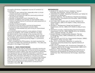 on quality attributes. Suggested sources of variation to
consider are:
• Number of raw material lots, especially when a critical
material attribute is identified;
• Number of commercial scale lots previously produced
during Process Design;
• Number of equipment trains intended for use;
• Process complexity and number of intermediate steps;
• History of performance of commercial scale equipment on
similar products;
• Number of drug strengths;
• Variation of lot size within commercial equipment;
• In-process hold times between process steps;
• Number of intermediate lots and mixing for downstream
processes.
It is recommended to perform a risk analysis of these
sources of variability. The number of PPQ lots can then
be determined by matrix design of the sources with the
highest risk to variation of quality attributes. Those sources
of variability, which cannot be included in the PPQ, should
be considered for monitoring during Stage 3 - Continuous
Process Verification.
After completing the PPQ analysis, the team revisited the
risk matrix to reflect the commercial operation. This data was
included in the Stage 2 final report.
Stage 3 – Data Monitoring
The last stage of the new PV lifecycle is process monitoring.
While monitoring has been part of the normal drug quality
management system (QMS), the new PV guidance advocates
moving beyond the normal CQAs reported in a product’s
Annual Product Review (APR) and extending them to include
the CPPs that have been identified as critical to process
stability. For the product in question, a protocol was drafted
to gather data over the next 20 lots to establish alert and
action limits relating to process variability. This data was
intended to be reported in the product scorecard and
included in the APR.
References
1. Guidance for Industry-Process Validation: General
Principles and Practices, January 2010, Rev. 1.
2. ANSI/ASQ Z1.4-2008, “Sampling Procedures and Tables for
Inspection by Attributes.”
3. Kenneth Stephens, The Handbook of Applied Acceptance
Sampling Plans, Procedures and Principles, ISBN 0-87389-
475-8, ASQ, 2001.
4. G.E.P Box, W.G. Hunter, and J.S. Hunter, Statistics for
Experimenters, ISBN 0-471-09315-7, Wiley Interscience
Series, 1978.
5. Douglas C. Montgomery, Design and Analysis of
Experiments, 5th Ed., ISBN 0-471-31649-0, Wiley  Sons,
2001.
6. Schmidt  Launsby, Understanding Industrial Designed
Experiments, 4th Ed., ISBN 1-880156-03-2, Air Academy
Press, Colorado Springs, CO, 2000.
7. Donald Wheeler, Understanding Variation: The Key
to Managing Chaos, ISBN 0-945320-35-3, SPC Press,
Knoxville, TN.
8. W.G. Cochran and G.M. Cox, Experimental Designs, ISBN0-
471-16203-5, Wiley and Sons, 1957.
9. Box, G.E.P., Evolutionary Operation: A method for
increasing industrial productivity, Applied Statistics 6
(1957) 81-101.
10. Box, G.E.P. and Draper, N.R., Evolutionary Operation: A
Statistical Method for Process Improvement, ISBN 0-471-
25551-3, Wiley and Sons, 1969.
11.Pramote C, Use of the Bergum Method and MS Excel to
Determine the Probability of Passing the USP Content
Uniformity Test, Pharmaceutical Technology, September
2004.
 