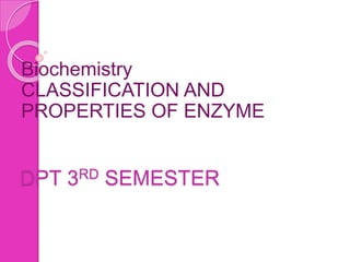 DPT 3RD SEMESTER
Biochemistry
CLASSIFICATION AND
PROPERTIES OF ENZYME
 