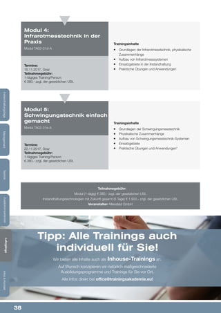 38
Lehrgänge&Studien
Infos&KontaktZusatzkompetenzenTechnikManagementInstandhaltungstage
Teilnahmegebühr:
Modul (1-tägig) € 380,- zzgl. der gesetzlichen USt.
Instandhaltungstechnologien mit Zukunft gesamt (5 Tage) € 1.900,- zzgl. der gesetzlichen USt.
Veranstalter: Messfeld GmbH
Trainingsinhalte
¡¡ Grundlagen der Infrarotmesstechnik, physikalische
Zusammenhänge
¡¡ Aufbau von Infrarotmesssystemen
¡¡ Einsatzgebiete in der Instandhaltung
¡¡ Praktische Übungen und Anwendungen
Trainingsinhalte
¡¡ Grundlagen der Schwingungsmesstechnik
¡¡ Physikalische Zusammenhänge
¡¡ Aufbau von Schwingungsmesstechnik-Systemen
¡¡ Einsatzgebiete
¡¡ Praktische Übungen und Anwendungen“
Modul 4:
Infrarotmesstechnik in der
Praxis
Modul TA02-31d-A
Modul 5:
Schwingungstechnik einfach
gemacht
Modul TA02-31e-A
Termine:
15.11.2017, Graz
Teilnahmegebühr:
1-tägiges Training/Person:
€ 380,- zzgl. der gesetzlichen USt.
Termine:
22.11.2017, Graz
Teilnahmegebühr:
1-tägiges Training/Person:
€ 380,- zzgl. der gesetzlichen USt.
Tipp: Alle Trainings auch
individuell für Sie!
Wir bieten alle Inhalte auch als Inhouse-Trainings an.
Auf Wunsch konzipieren wir natürlich maßgeschneiderte
Ausbildungsprogramme und Trainings für Sie vor Ort.
Alle Infos direkt bei office@trainingsakademie.eu!
Lehrgänge
Infos&KontaktZusatzkompetenzenTechnikManagementInstandhaltungstage
 