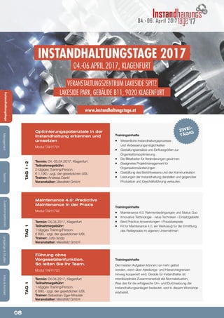 08
Lehrgänge&StudienInfos&KontaktZusatzkompetenzenTechnikManagementInstandhaltungstage
Instandhaltungstage 2017
04.-06.April 2017, Klagenfurt
Veranstaltungszentrum Lakeside Spitz
Lakeside Park, Gebäude B11, 9020 Klagenfurt
www.instandhaltungstage.at
04.- 06. April 2017 17
Trainingsinhalte
¡¡ Wesentliche Instandhaltungsprozesse
und Verbesserungsmöglichkeiten
¡¡ Gestaltungsansätze und Einflussgrößen zur
Organisationsoptimierung
¡¡ Die Mitarbeiter für Veränderungen gewinnen
¡¡ Geeignetes Projektmanagement für
Organisationsänderungen
¡¡ Gestaltung des Berichtwesens und der Kommunikation
¡¡ Leistungen der Instandhaltung darstellen und gegenüber
Produktion und Geschäftsführung verkaufen.
Trainingsinhalte
¡¡ Maintenance 4.0, Rahmenbedingungen und Status Quo
¡¡ Innovative Technologie - neue Techniken - Einsatzgebiete
¡¡ Best Practice Anwendungen - Praxisbeispiele
¡¡ Fit for Maintenance 4.0, ein Werkzeug für die Ermittlung
des Reifegrades im eigenen Unternehmen
Trainingsinhalte
Die meisten Aufgaben können nur mehr gelöst
werden, wenn über Abteilungs- und Hierarchiegrenzen
hinweg kooperiert wird. Gerade für Instandhalter ist
interdisziplinäre Zusammenarbeit die Normalsituation.
Was das für die erfolgreiche Um- und Durchsetzung der
Instandhaltungsanliegen bedeutet, wird in diesem Workshop
erarbeitet.
Optimierungspotenziale in der
Instandhaltung erkennen und
umsetzen
Modul TAIH1701
Maintenance 4.0: Predictive
Maintenance in der Praxis
Modul TAIH1702
Führung ohne
Vorgesetztenfunktion.
So leiten Sie Ihr Team.
Modul TAIH1703
Termin: 04.-05.04.2017, Klagenfurt
Teilnahmegebühr:
2-tägiges Training/Person:
€ 1.190,- zzgl. der gesetzlichen USt.
Trainer: Andreas Dankl
Veranstalter: Messfeld GmbH
Termin: 04.04.2017, Klagenfurt
Teilnahmegebühr:
1-tägiges Training/Person:
€ 690,- zzgl. der gesetzlichen USt.
Trainer: Jutta Isopp
Veranstalter: Messfeld GmbH
Termin: 04.04.2017, Klagenfurt
Teilnahmegebühr:
1-tägiges Training/Person:
€ 690,- zzgl. der gesetzlichen USt.
Trainer: Sebastian Eger-Mraulak
Veranstalter: Messfeld GmbH
ZWEI-
TÄGIG
Lehrgänge&StudienInfos&KontaktZusatzkompetenzenTechnikManagementInstandhaltungstage
TAG1+2TAG1TAG1
 