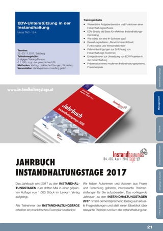 21
Lehrgänge&StudienInfos&KontaktZusatzkompetenzenTechnikManagementInstandhaltungstage
Trainingsinhalte
¡¡ Wesentliche Aufgabenbereiche und Funktionen einer
Instandhaltungssoftware
¡¡ EDV-Einsatz als Basis für effektives Instandhaltungs-
Controlling
¡¡ Wie wähle ich eine IH-Software aus?
¡¡ Bewertungskriterien „Benutzerfreundlichkeit,
Funktionalität und Wirtschaftlichkeit“
¡¡ Rahmenbedingungen zur Einführung von
Instandhaltungs-Systemen
¡¡ Erfolgsfaktoren zur Umsetzung von EDV-Projekten in
der Instandhaltung
¡¡ Präsentation eines modernen Instandhaltungssystems,
Praxisbeispiele
EDV-Unterstützung in der
Instandhaltung
Modul TA01-12-A
Termine:
22.-23.11.2017, Salzburg
Teilnahmegebühr:
2-tägiges Training/Person:
€ 1.190,- zzgl. der gesetzlichen USt.
Methoden: Vortrag, praktische Übungen, Workshop
Veranstalter: dankl+partner consulting gmbh
Jahrbuch
Instandhaltungstage 2017
Das Jahrbuch wird 2017 zu den INSTANDHAL-
TUNGSTAGEN zum dritten Mal in einer geplan-
ten Auflage von 1.000 Stück im Leykam Verlag
aufgelegt.
Alle Teilnehmer der INSTANDHALTUNGSTAGE
erhalten ein druckfrisches Exemplar kostenlos!
Wir haben Autorinnen und Autoren aus Praxis
und Forschung gebeten, interessante Themen-
stellungen für Sie aufzubereiten. Das vorliegende
Jahrbuch zu den INSTANDHALTUNGSTAGEN
2017 nimmt dementsprechend Bezug auf aktuel-
le Fragestellungen und stellt einen Überblick über
relevante Themen rund um die Instandhaltung dar.
04.- 06. April 2017 17 Lehrgänge&StudienInfos&KontaktZusatzkompetenzenTechnikManagementInstandhaltungstage
www.instandhaltungstage.at
 