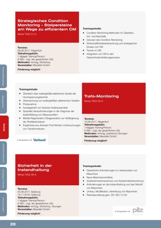 26
Lehrgänge&StudienInfos&KontaktZusatzkompetenzenTechnik
ManagementInstandhaltungstage
Trainingsinhalte
¡¡ Überblick über isoliergefüllte elektrische Geräte der
Hochspannungstechnik
¡¡ Überwachung von isoliergefüllten elektrischen Geräten
¡¡ Probenahme
¡¡ Aussagekraft von diversen Isolierparameter
¡¡ Spezielle Herausforderungen in der Diagnose der
Isolierölfüllung von Messwandlern
¡¡ Mobile Regeneration Ölregeneration zur Verlängerung
der Restlebensdauer
¡¡ Ergebnisse aus diversen Post Mortem Untersuchungen
von Transformatoren
Trafo-Monitoring
Modul TA02-20-A
Termine:
15.06.2017, Klagenfurt
Teilnahmegebühr:
1-tägiges Training/Person:
€ 690,- zzgl. der gesetzlichen USt.
Methoden: Vortrag, praktische Übungen
Veranstalter: Messfeld GmbH
Förderung möglich!
Trainingsinhalte
¡¡ Condition Monitoring Methoden im Überblick,
Vor- und Nachteile
¡¡ Grenzen des Condition Monitoring
¡¡ Wirtschaftlichkeitsbetrachtung und strategischer
Einsatz von CM
¡¡ Trends im CM
¡¡ Integration von CM in den
Gesamtinstandhaltungsprozess
Strategisches Condition
Monitoring - Stolpersteine
am Wege zu effizientem CM
Modul TA02-01-A
Termine:
08.06.2017, Klagenfurt
Teilnahmegebühr:
1-tägiges Training/Person:
€ 690,- zzgl. der gesetzlichen USt.
Methoden: Vortrag, Workshop
Veranstalter: Messfeld GmbH
Förderung möglich!
Trainingsinhalte
¡¡ Gesetzliche Anforderungen im Lebenszyklus von
Maschinen
¡¡ Neue Maschinenrichtlinie
¡¡ ArbeitnehmerInnenschutz und Arbeitsmittelverordnung
¡¡ Anforderungen an die Instandhaltung und das Retrofit
von Maschinen
¡¡ Umbau, Modifikation, Verkettung von Maschinen
¡¡ Risikobeurteilung gem. EN ISO 12100
Sicherheit in der
Instandhaltung
Modul TA02-09-A
Termine:
20.06.2017, Salzburg
16.11.2016, Salzburg
Teilnahmegebühr:
1-tägiges Training/Person:
€ 690,- zzgl. der gesetzlichen USt.
Methoden: Vortrag, Workshop, Übungen
Veranstalter: Messfeld GmbH
Förderung möglich!
In Kooperation mit:
In Kooperation mit:
 
