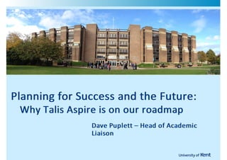 !




    Planning!for!Success!and!the!Future:
    !!!Why!Talis!Aspire!is!on!our!roadmap
                    Dave!Puplett!–!Head!of!Academic
                    Liaison
 