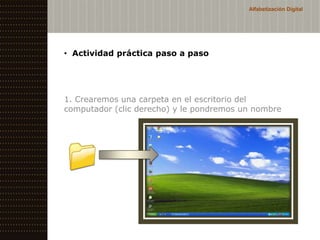 Alfabetización Digital




• Actividad práctica paso a paso




1. Crearemos una carpeta en el escritorio del
computador (clic derecho) y le pondremos un nombre
 