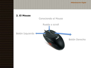 Alfabetización Digital




2. El Mouse
                  Conociendo el Mouse

                     Rueda o scroll


Botón Izquierdo

                                        Botón Derecho
 