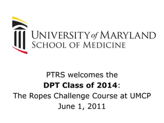 PTRS welcomes the  DPT Class of 2014: The Ropes Challenge Course at UMCP June 1, 2011 