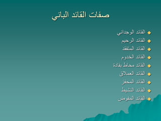 ‫الباني‬ ‫القائد‬ ‫صفات‬
‫الوجداني‬ ‫القائد‬
‫الرحيم‬ ‫القائد‬
‫المتفقد‬ ‫القائد‬
‫الخدوم‬ ‫القائد‬
‫بقادة‬ ‫محاط‬ ‫القائد‬
‫العمالق‬ ‫القائد‬
‫المحفز‬ ‫القائد‬
‫النشيط‬ ‫القائد‬
‫المفوض‬ ‫القائد‬
 
