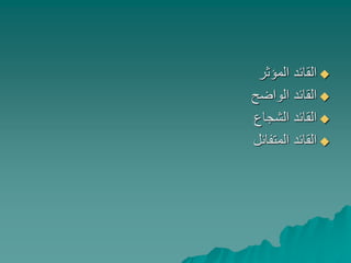 ‫المؤثر‬ ‫القائد‬
‫الواضح‬ ‫القائد‬
‫الشجاع‬ ‫القائد‬
‫المتفائل‬ ‫القائد‬
 