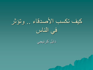 ‫األصدقاء‬ ‫تكسب‬ ‫كيف‬..‫وتؤث‬‫ر‬
‫الناس‬ ‫في‬
‫كرنيجي‬ ‫دايل‬
 