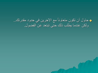 ‫مقدرتك‬ ‫حدود‬ ‫في‬ ‫اآلخرين‬ ‫مع‬ ً‫ا‬‫متعاون‬ ‫تكون‬ ‫أن‬ ‫حاول‬..
‫الفضول‬ ‫عن‬ ‫تبتعد‬ ‫حتى‬ ‫ذلك‬ ‫يطلب‬ ‫عندما‬ ‫ولكن‬.
 