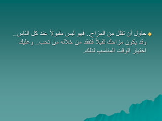 ‫المزاح‬ ‫من‬ ‫تقلل‬ ‫أن‬ ‫حاول‬..‫الن‬ ‫كل‬ ‫عند‬ ً‫ال‬‫مقبو‬ ‫ليس‬ ‫فهو‬‫اس‬..
‫تحب‬ ‫من‬ ‫خالله‬ ‫من‬ ‫فتفقد‬ ً‫ال‬‫ثقي‬ ‫مزاحك‬ ‫يكون‬ ‫وقد‬..‫و‬‫عليك‬
‫لذلك‬ ‫المناسب‬ ‫الوقت‬ ‫اختيار‬.
 