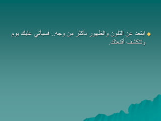 ‫وجه‬ ‫من‬ ‫بأكثر‬ ‫والظهور‬ ‫التلون‬ ‫عن‬ ‫ابتعد‬..‫عل‬ ‫فسيأتي‬‫يوم‬ ‫يك‬
‫أقنعتك‬ ‫وتتكشف‬.
 