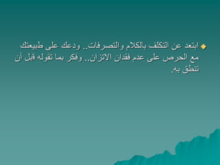 ‫والتصرفات‬ ‫بالكالم‬ ‫التكلف‬ ‫عن‬ ‫ابتعد‬..‫ط‬ ‫على‬ ‫ودعك‬‫بيعتك‬
‫االتزان‬ ‫فقدان‬ ‫عدم‬ ‫على‬ ‫الحرص‬ ‫مع‬..‫ق‬ ‫تقوله‬ ‫بما‬ ‫وفكر‬‫أن‬ ‫بل‬
‫به‬ ‫تنطق‬.
 