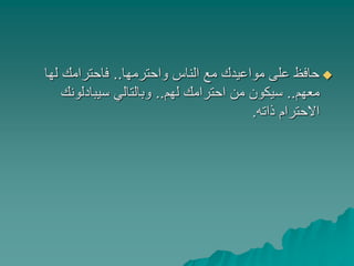 ‫واحترمها‬ ‫الناس‬ ‫مع‬ ‫مواعيدك‬ ‫على‬ ‫حافظ‬..‫لها‬ ‫فاحترامك‬
‫معهم‬..‫لهم‬ ‫احترامك‬ ‫من‬ ‫سيكون‬..‫سيبادلونك‬ ‫وبالتالي‬
‫ذاته‬ ‫االحترام‬.
 
