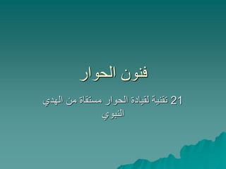 ‫الحوار‬ ‫فنون‬
21‫الهد‬ ‫من‬ ‫مستقاة‬ ‫الحوار‬ ‫لقيادة‬ ‫تقنية‬‫ي‬
‫النبوي‬
 