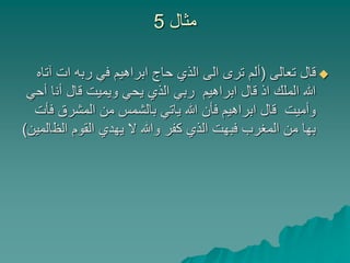 ‫مثال‬5
‫تعالى‬ ‫قال‬(‫آ‬ ‫ات‬ ‫ربه‬ ‫في‬ ‫ابراهيم‬ ‫حاج‬ ‫الذي‬ ‫الى‬ ‫ترى‬ ‫ألم‬‫تاه‬
‫أن‬ ‫قال‬ ‫ويميت‬ ‫يحي‬ ‫الذي‬ ‫ربي‬ ‫ابراهيم‬ ‫قال‬ ‫اذ‬ ‫الملك‬ ‫هللا‬‫أحي‬ ‫ا‬
‫المشرق‬ ‫من‬ ‫بالشمس‬ ‫ياتي‬ ‫هللا‬ ‫فأن‬ ‫ابراهيم‬ ‫قال‬ ‫وأميت‬‫فأت‬
‫الظ‬ ‫القوم‬ ‫يهدي‬ ‫ال‬ ‫وهللا‬ ‫كفر‬ ‫الذي‬ ‫فبهت‬ ‫المغرب‬ ‫من‬ ‫بها‬‫المين‬)
 