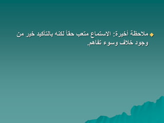 ‫أخيرة‬ ‫مالحظة‬:‫خي‬ ‫بالتأكيد‬ ‫لكنه‬ ً‫ا‬‫حق‬ ‫متعب‬ ‫االستماع‬‫من‬ ‫ر‬
‫تفاهم‬ ‫وسوء‬ ‫خالف‬ ‫وجود‬.
 