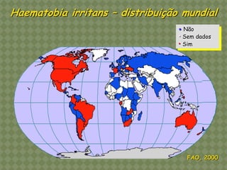 • Não 
• Sem dados 
• Sim 
Horn HORN FLIES INSECTICIDE RESISTANCE 
Based on data from Survey of OIE member countries, 
FAO questionnaires (1998) and literature search (1999) 
* The countries have reported, No resistance. However this is not necessarily 
Mite ACARICIDE RESISTANCE 
on data from Survey of OIE member countries, 
questionnaires (1998) and literature search (1999) 
have reported, No resistance. However this is not necessarily 
FAO, 2000 
Haematobia irritans – distribuição mundial 
 