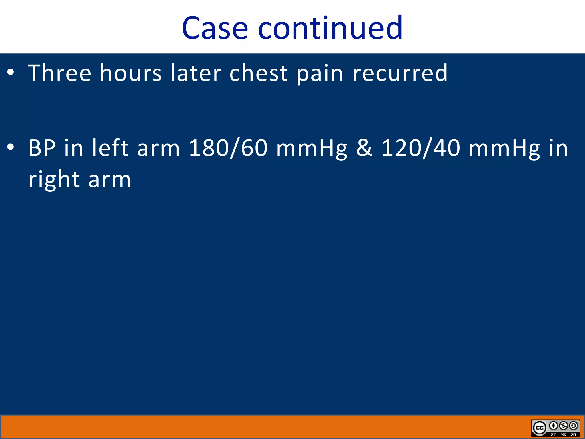 Case continued
• Three hours later chest pain recurred
• BP in left arm 180/60 mmHg & 120/40 mmHg in
right arm
 