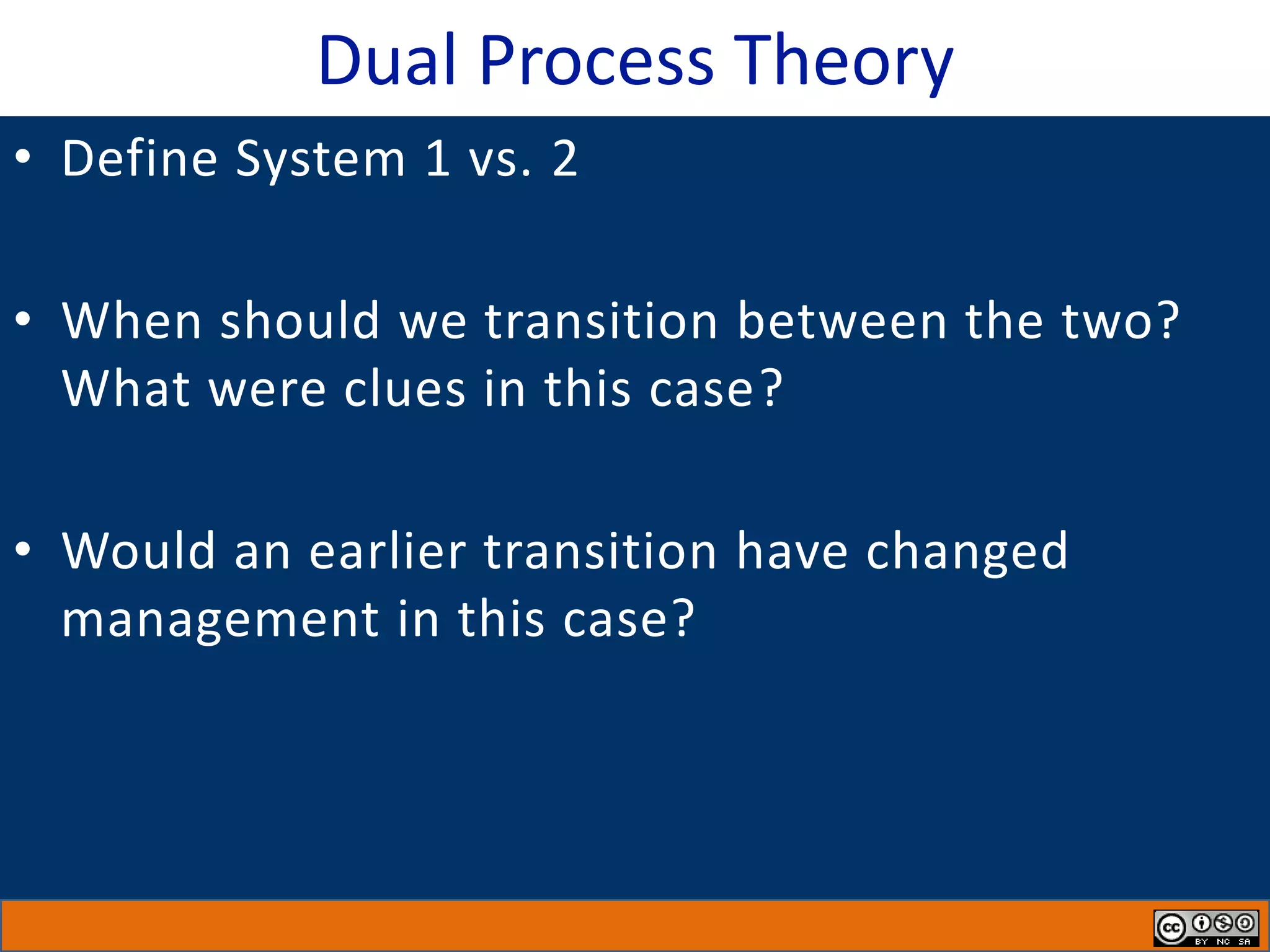 Dual Process Theory
• Define System 1 vs. 2
• When should we transition between the two?
What were clues in this case?
• Would an earlier transition have changed
management in this case?
 
