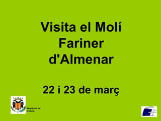 Visita el Molí
Fariner
d'Almenar
22 i 23 de març
Regidoria de
Cultura
 
